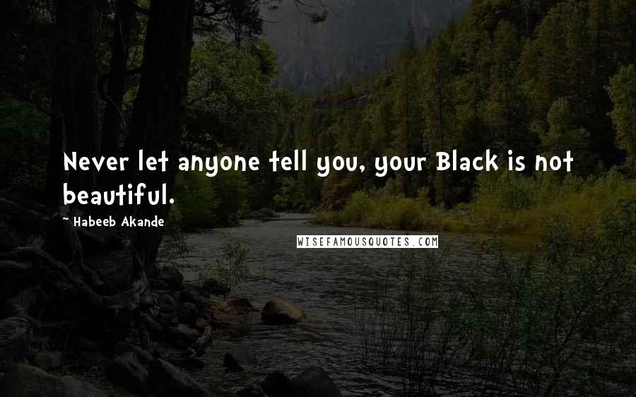 Habeeb Akande Quotes: Never let anyone tell you, your Black is not beautiful.