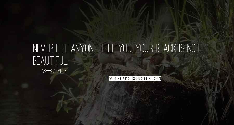 Habeeb Akande Quotes: Never let anyone tell you, your Black is not beautiful.