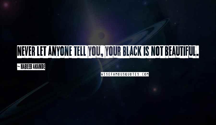 Habeeb Akande Quotes: Never let anyone tell you, your Black is not beautiful.