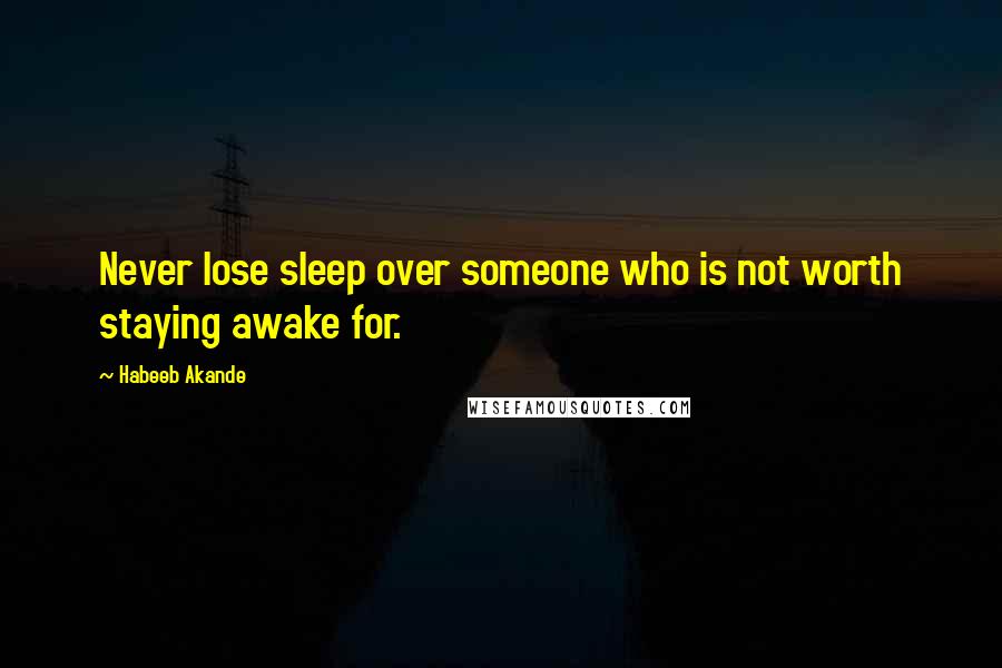 Habeeb Akande Quotes: Never lose sleep over someone who is not worth staying awake for.