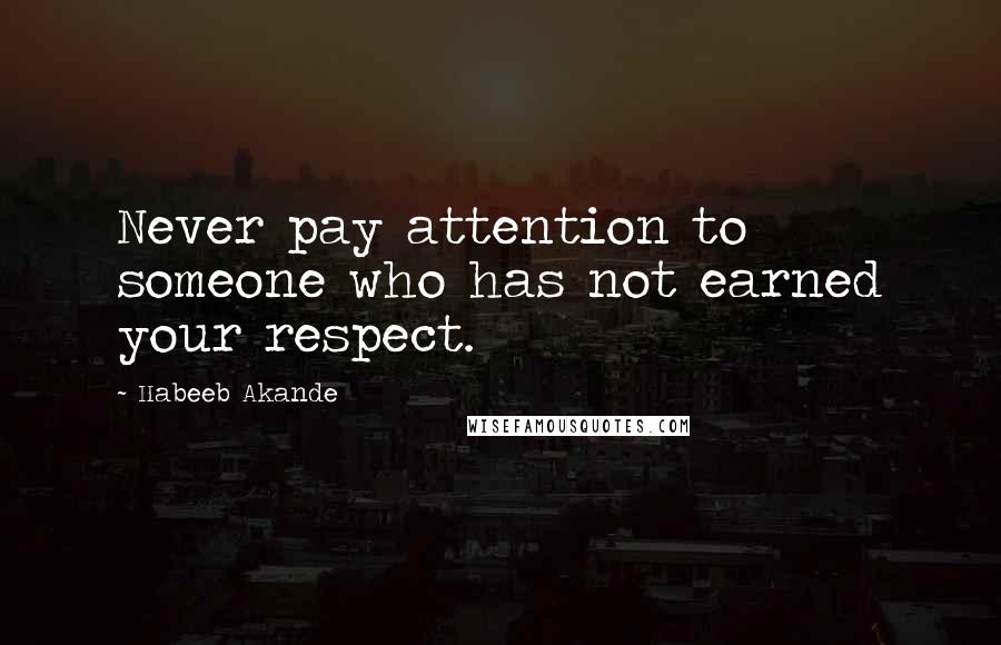 Habeeb Akande Quotes: Never pay attention to someone who has not earned your respect.