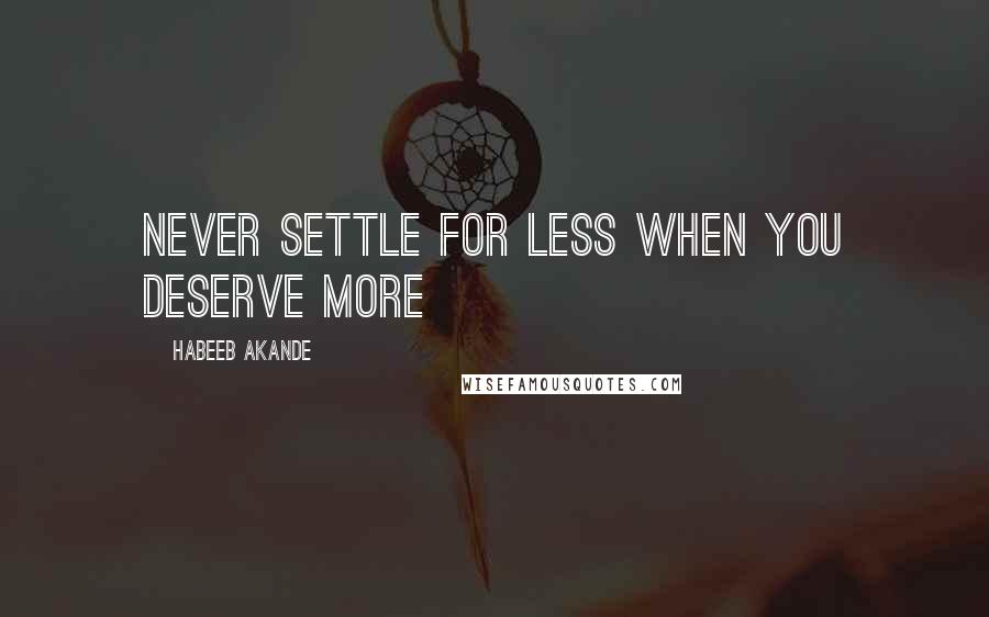 Habeeb Akande Quotes: Never settle for less when you deserve more