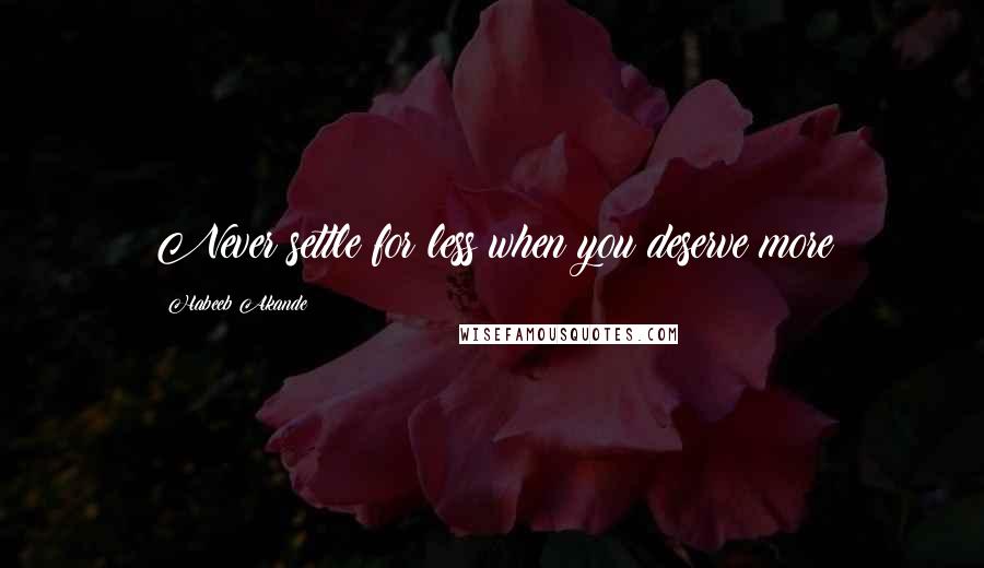 Habeeb Akande Quotes: Never settle for less when you deserve more