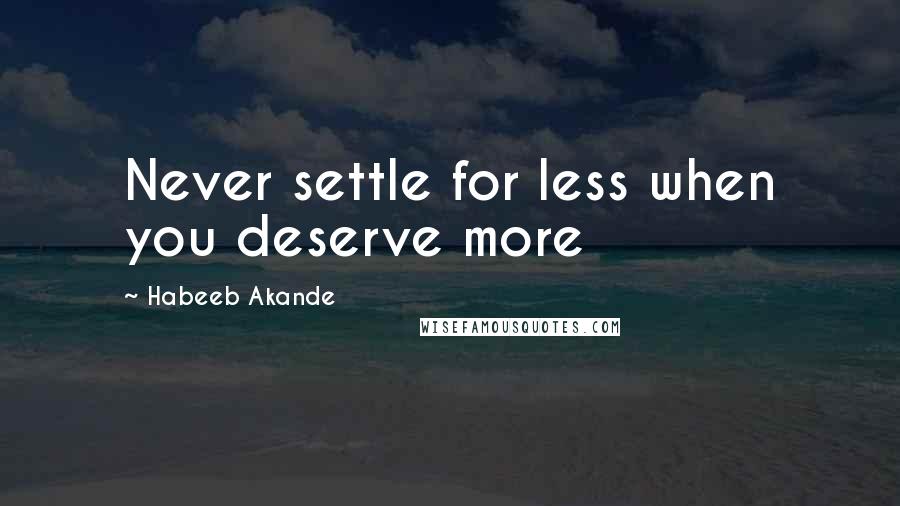 Habeeb Akande Quotes: Never settle for less when you deserve more