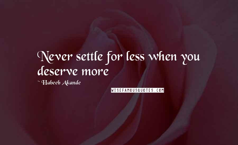 Habeeb Akande Quotes: Never settle for less when you deserve more