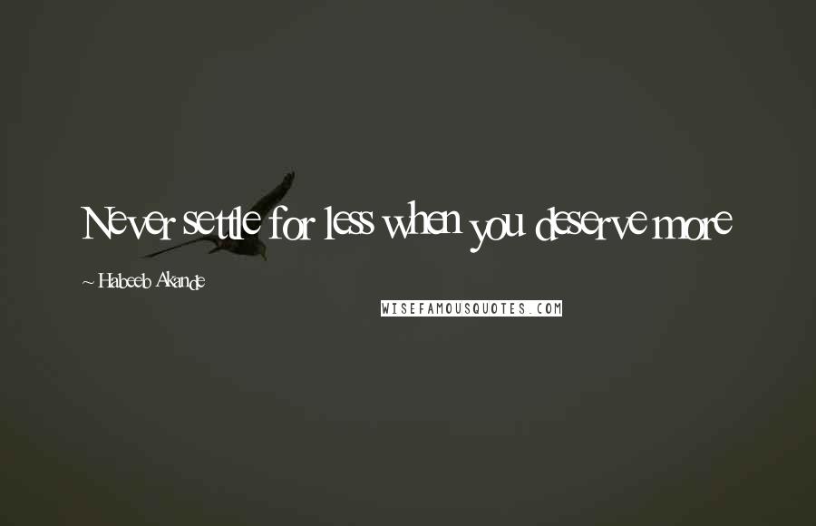 Habeeb Akande Quotes: Never settle for less when you deserve more
