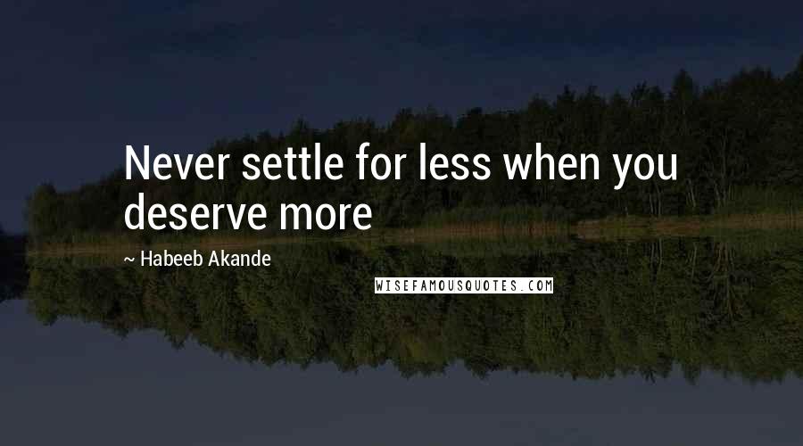 Habeeb Akande Quotes: Never settle for less when you deserve more