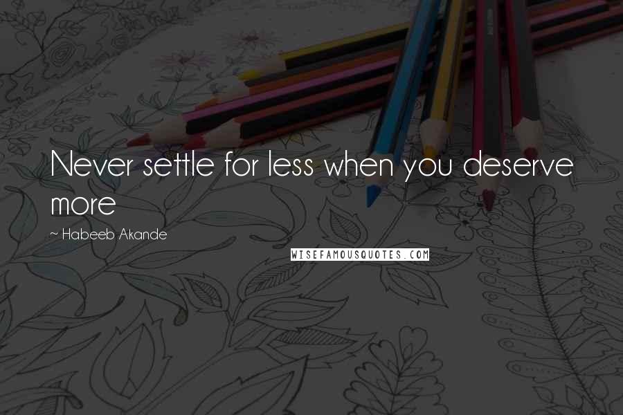 Habeeb Akande Quotes: Never settle for less when you deserve more