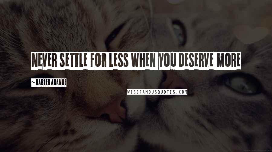 Habeeb Akande Quotes: Never settle for less when you deserve more