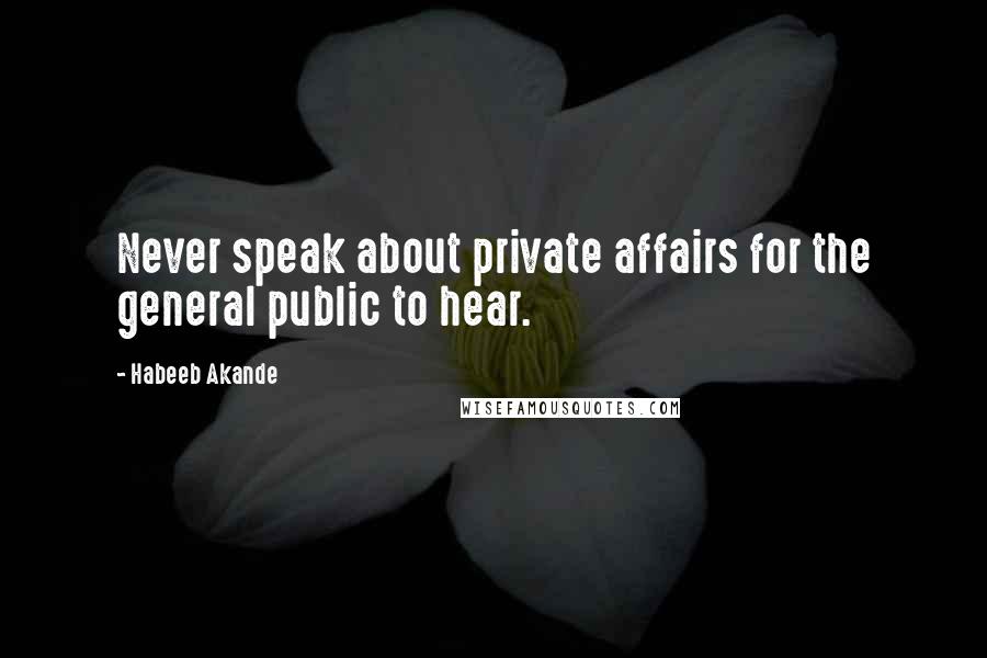 Habeeb Akande Quotes: Never speak about private affairs for the general public to hear.