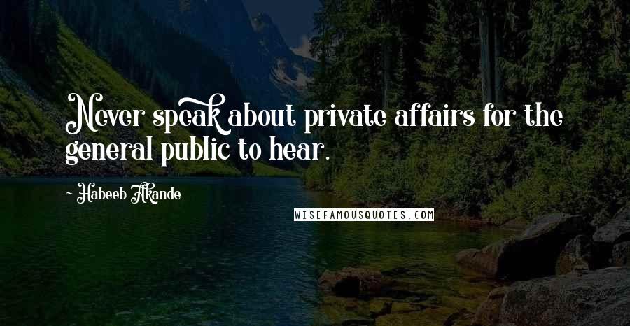 Habeeb Akande Quotes: Never speak about private affairs for the general public to hear.