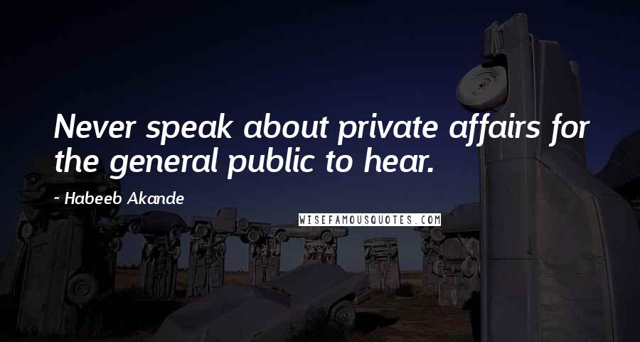 Habeeb Akande Quotes: Never speak about private affairs for the general public to hear.