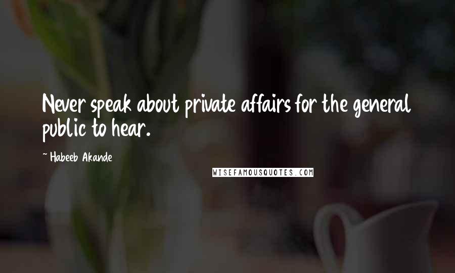Habeeb Akande Quotes: Never speak about private affairs for the general public to hear.