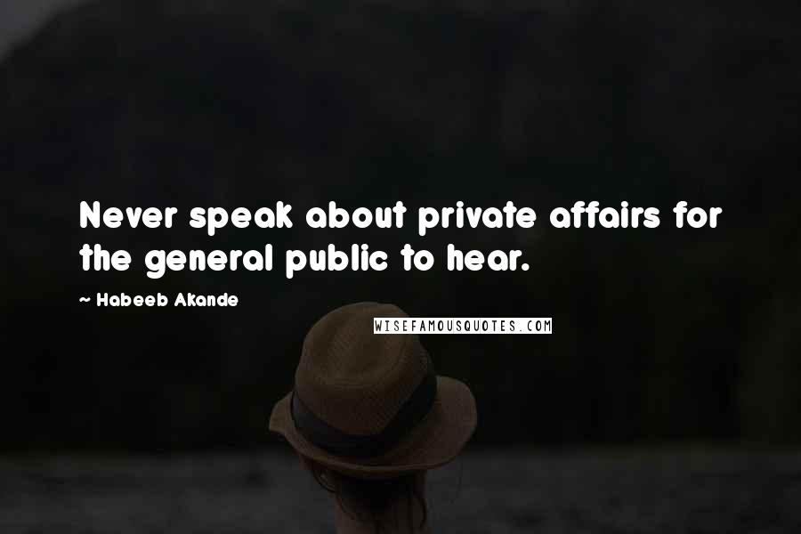 Habeeb Akande Quotes: Never speak about private affairs for the general public to hear.