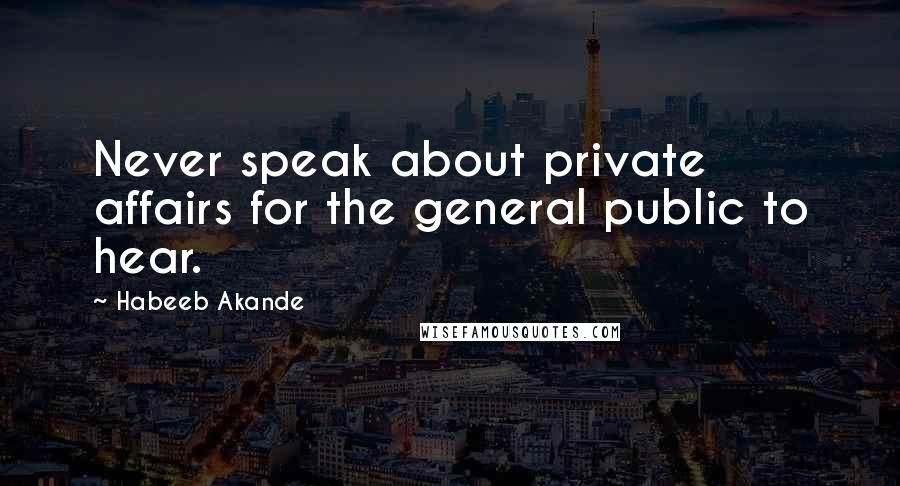 Habeeb Akande Quotes: Never speak about private affairs for the general public to hear.