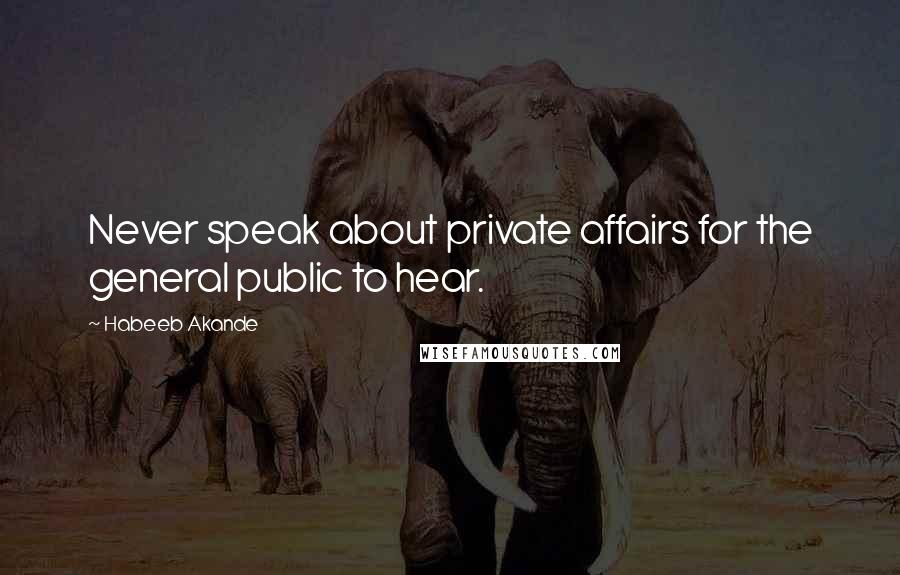 Habeeb Akande Quotes: Never speak about private affairs for the general public to hear.