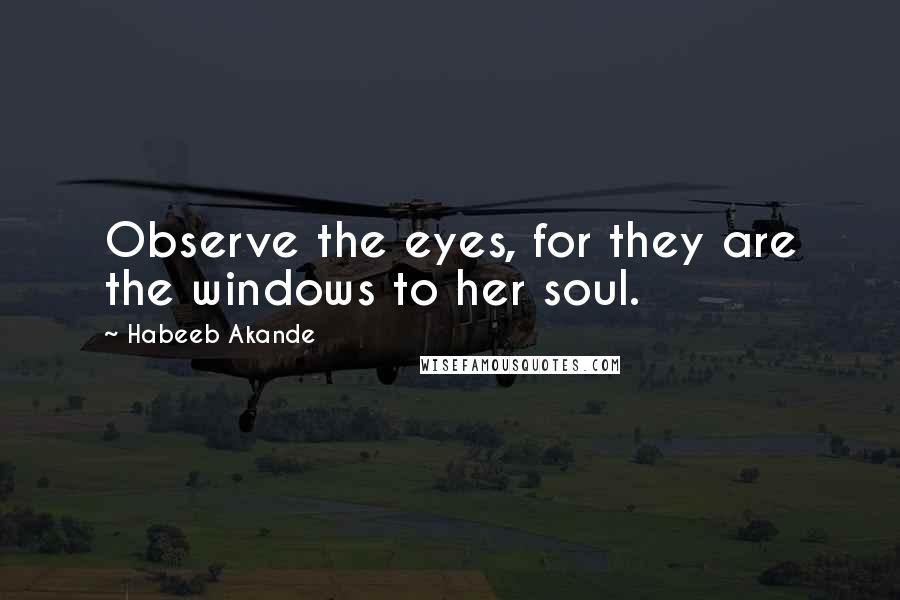 Habeeb Akande Quotes: Observe the eyes, for they are the windows to her soul.