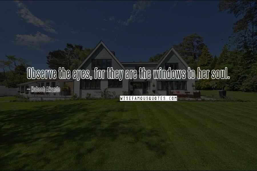 Habeeb Akande Quotes: Observe the eyes, for they are the windows to her soul.