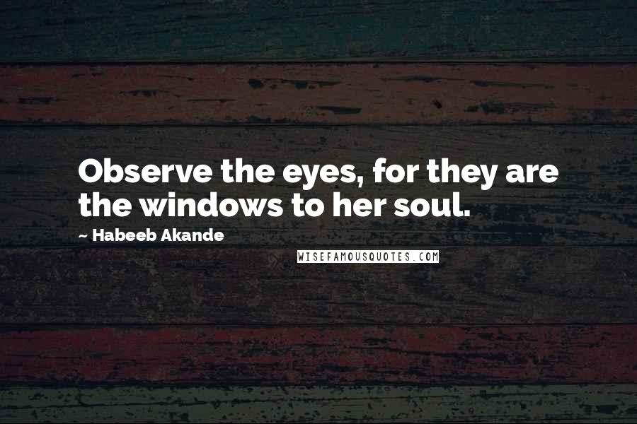Habeeb Akande Quotes: Observe the eyes, for they are the windows to her soul.