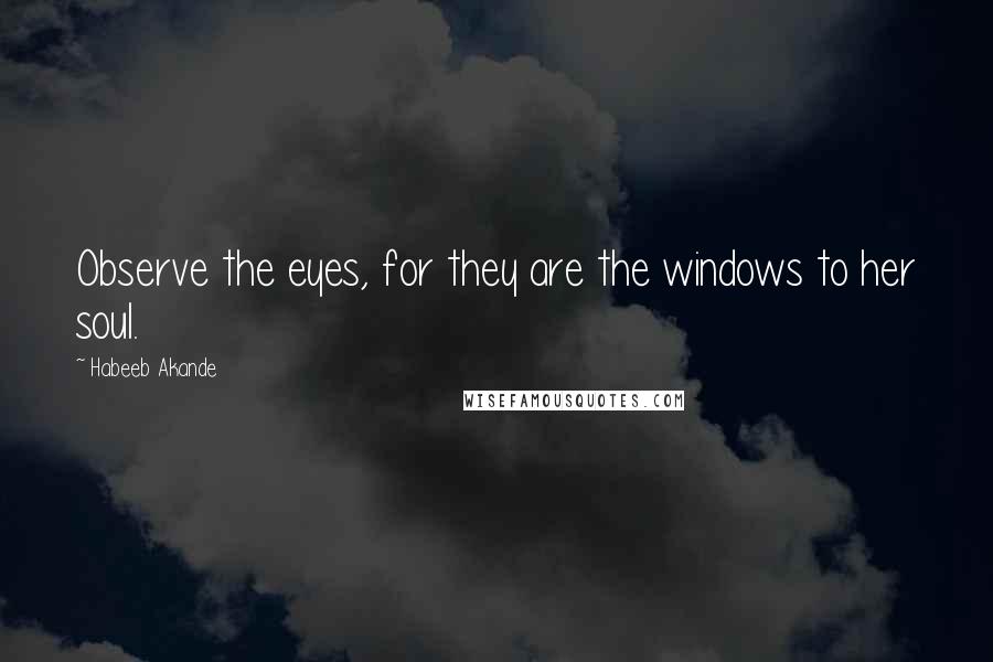 Habeeb Akande Quotes: Observe the eyes, for they are the windows to her soul.