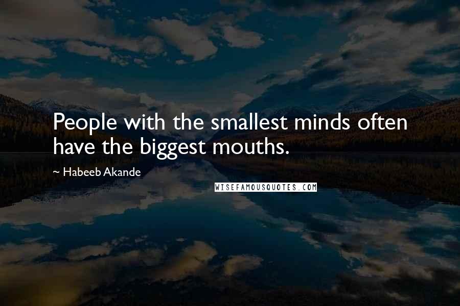 Habeeb Akande Quotes: People with the smallest minds often have the biggest mouths.