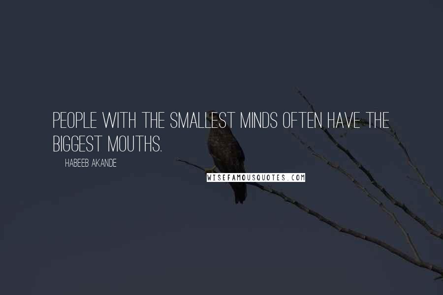 Habeeb Akande Quotes: People with the smallest minds often have the biggest mouths.