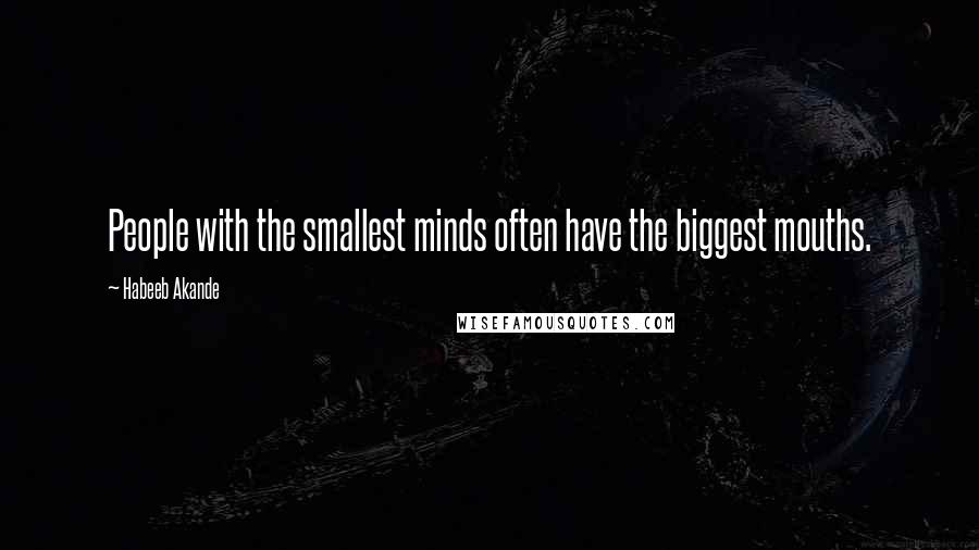 Habeeb Akande Quotes: People with the smallest minds often have the biggest mouths.