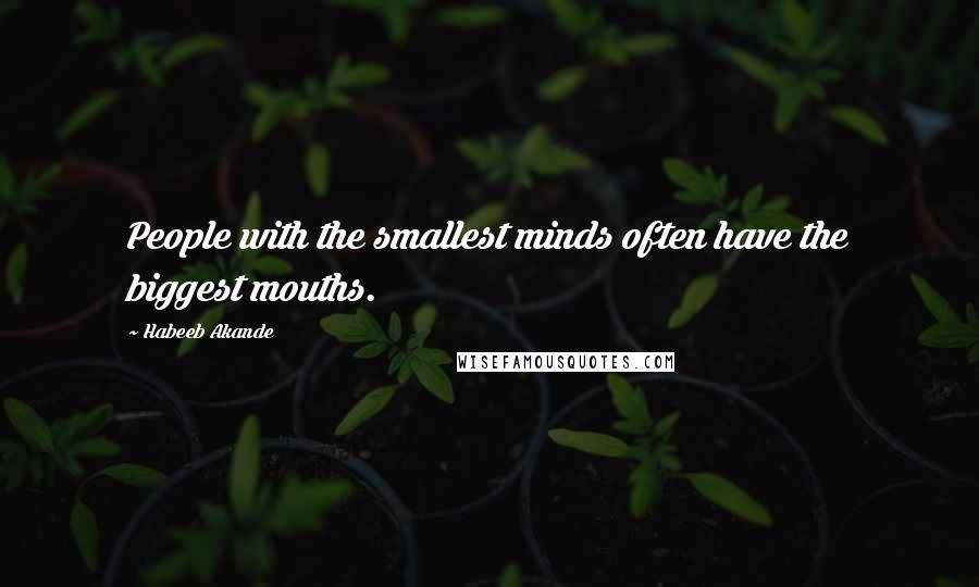 Habeeb Akande Quotes: People with the smallest minds often have the biggest mouths.