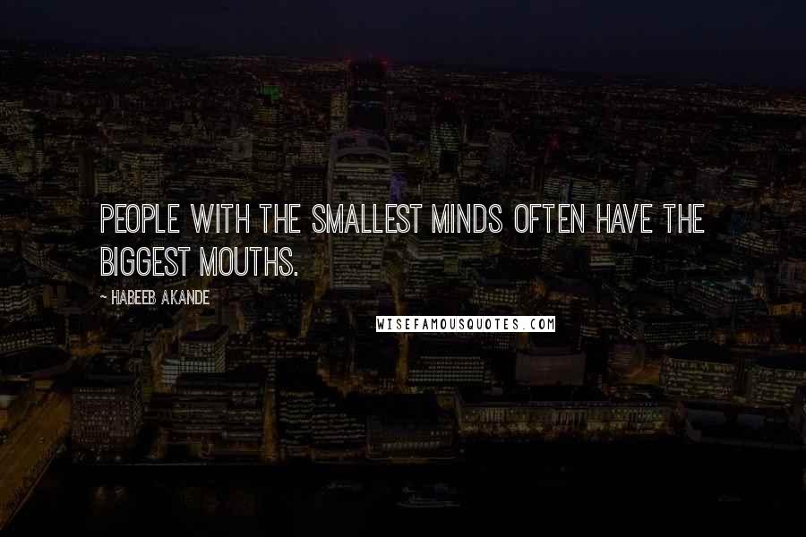 Habeeb Akande Quotes: People with the smallest minds often have the biggest mouths.