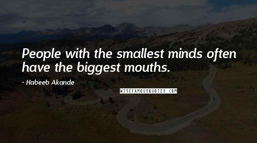 Habeeb Akande Quotes: People with the smallest minds often have the biggest mouths.