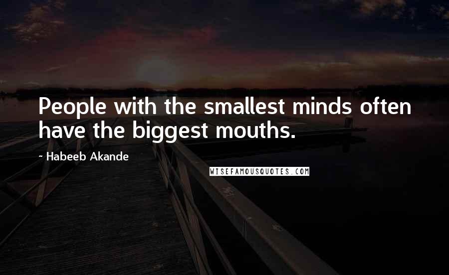 Habeeb Akande Quotes: People with the smallest minds often have the biggest mouths.