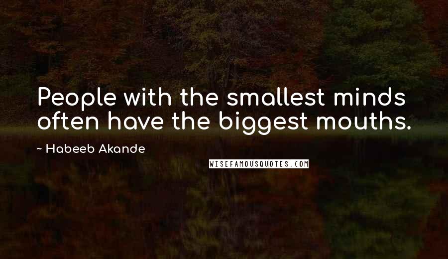 Habeeb Akande Quotes: People with the smallest minds often have the biggest mouths.