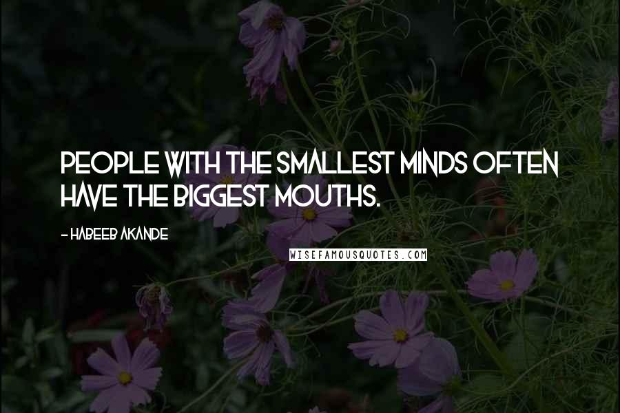 Habeeb Akande Quotes: People with the smallest minds often have the biggest mouths.