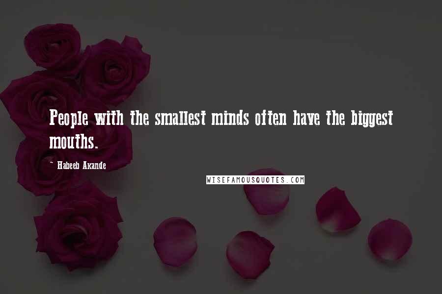 Habeeb Akande Quotes: People with the smallest minds often have the biggest mouths.