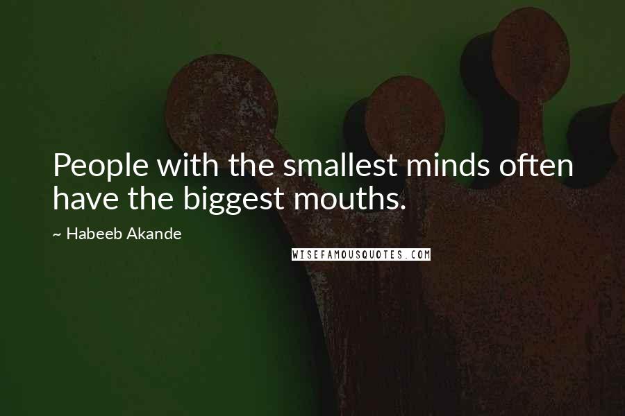 Habeeb Akande Quotes: People with the smallest minds often have the biggest mouths.