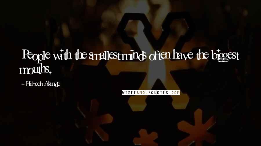 Habeeb Akande Quotes: People with the smallest minds often have the biggest mouths.