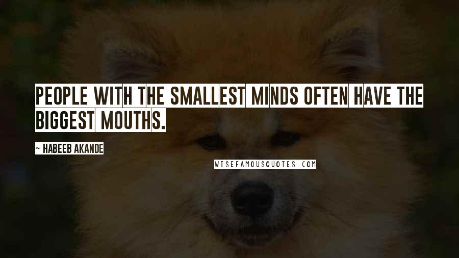 Habeeb Akande Quotes: People with the smallest minds often have the biggest mouths.