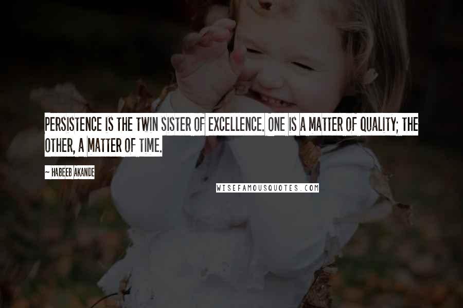 Habeeb Akande Quotes: Persistence is the twin sister of excellence. One is a matter of quality; the other, a matter of time.