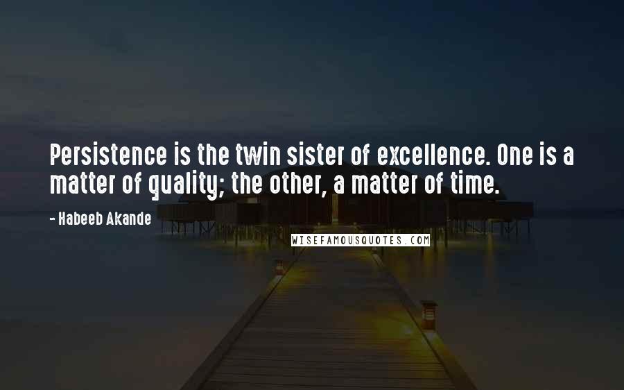 Habeeb Akande Quotes: Persistence is the twin sister of excellence. One is a matter of quality; the other, a matter of time.