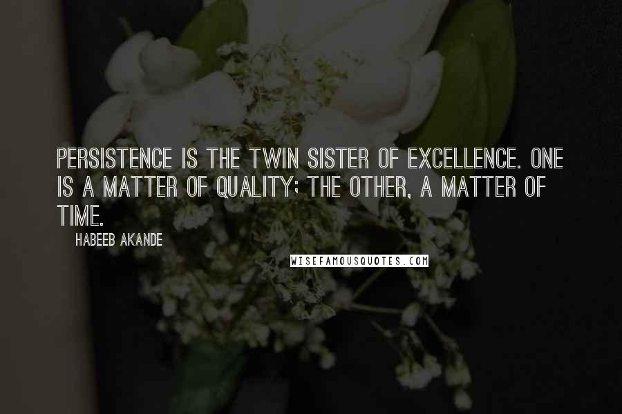 Habeeb Akande Quotes: Persistence is the twin sister of excellence. One is a matter of quality; the other, a matter of time.