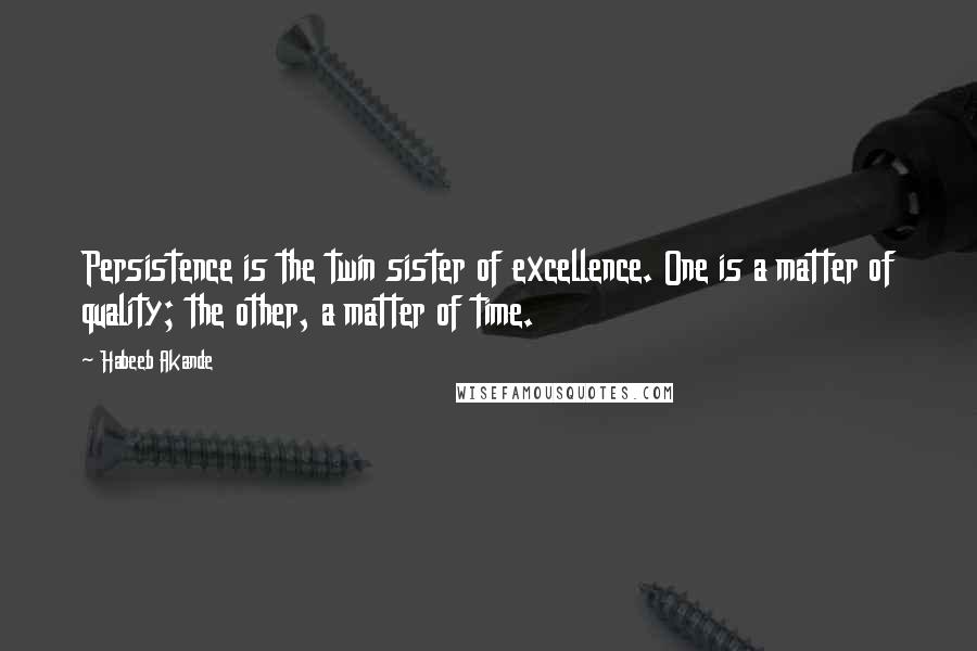 Habeeb Akande Quotes: Persistence is the twin sister of excellence. One is a matter of quality; the other, a matter of time.