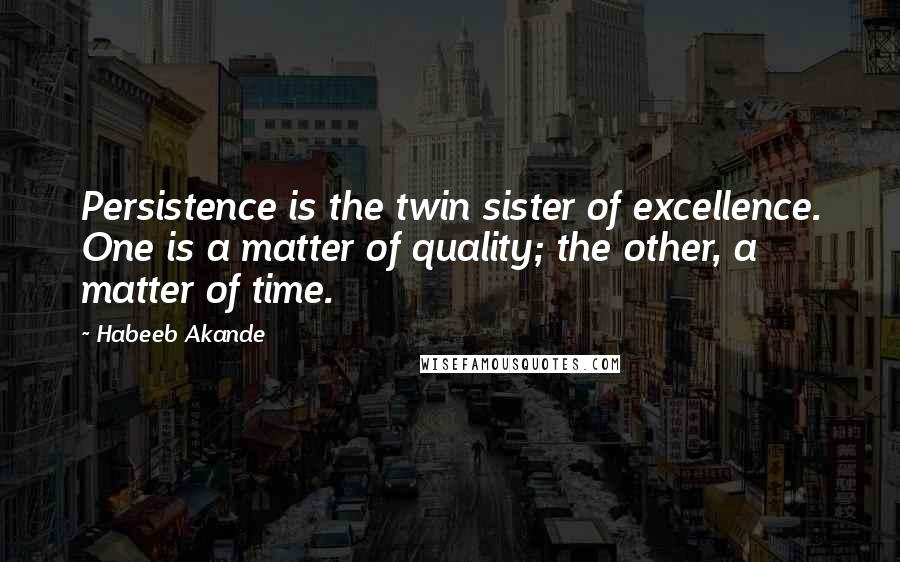 Habeeb Akande Quotes: Persistence is the twin sister of excellence. One is a matter of quality; the other, a matter of time.