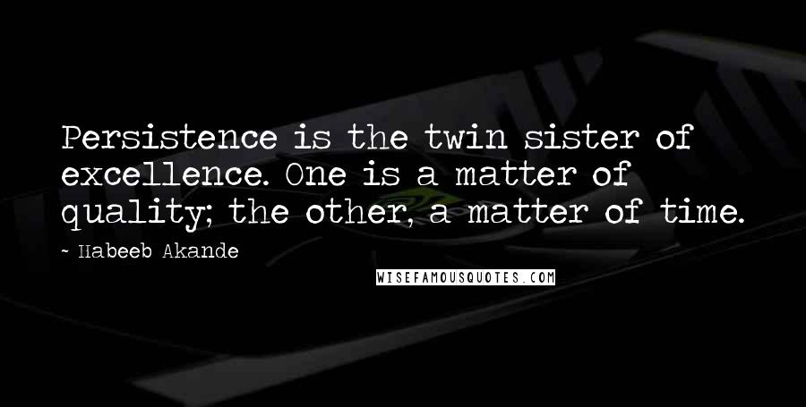 Habeeb Akande Quotes: Persistence is the twin sister of excellence. One is a matter of quality; the other, a matter of time.