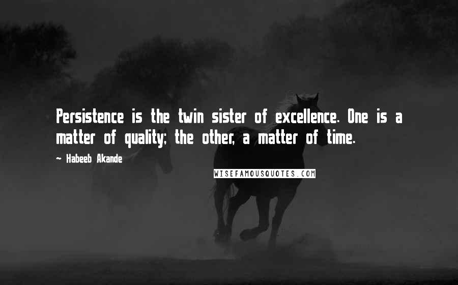 Habeeb Akande Quotes: Persistence is the twin sister of excellence. One is a matter of quality; the other, a matter of time.