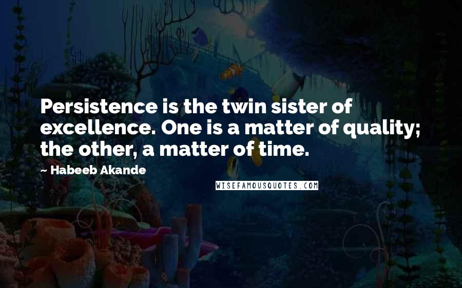 Habeeb Akande Quotes: Persistence is the twin sister of excellence. One is a matter of quality; the other, a matter of time.