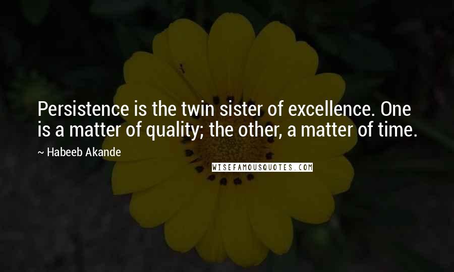 Habeeb Akande Quotes: Persistence is the twin sister of excellence. One is a matter of quality; the other, a matter of time.