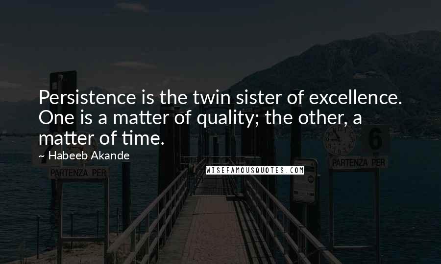 Habeeb Akande Quotes: Persistence is the twin sister of excellence. One is a matter of quality; the other, a matter of time.