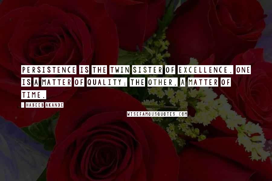 Habeeb Akande Quotes: Persistence is the twin sister of excellence. One is a matter of quality; the other, a matter of time.