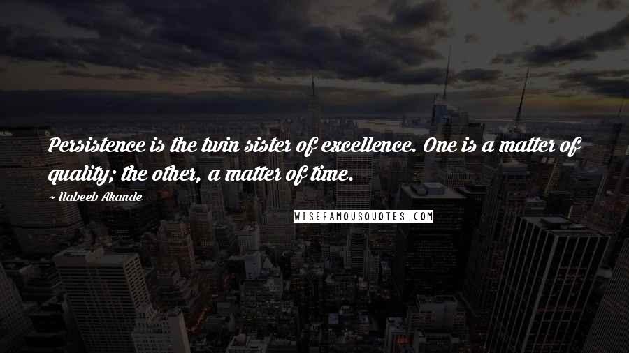 Habeeb Akande Quotes: Persistence is the twin sister of excellence. One is a matter of quality; the other, a matter of time.