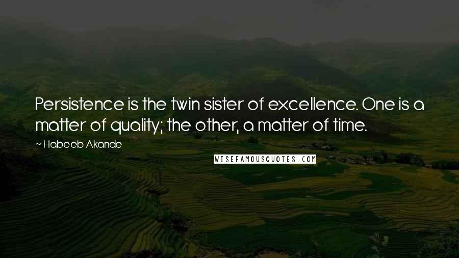 Habeeb Akande Quotes: Persistence is the twin sister of excellence. One is a matter of quality; the other, a matter of time.